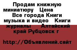 Продам книжную миниатюру › Цена ­ 1 500 - Все города Книги, музыка и видео » Книги, журналы   . Алтайский край,Рубцовск г.